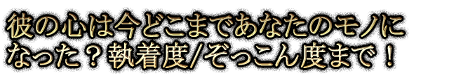 彼の心は今どこまであなたのモノになった？執着度/ぞっこん度まで！