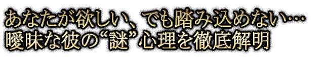 あなたが欲しい、でも踏み込めない…曖昧な彼の“謎”心理を徹底解明 あなたが欲しい、でも踏み込めない…曖昧な彼の“謎”心理を徹底解明