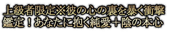 上級者限定※彼の心の裏を暴く衝撃鑑定！あなたに抱く純愛＋陰の本心