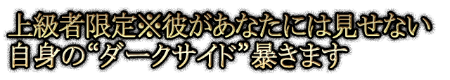 上級者限定※彼があなたには見せない自身の“ダークサイド”暴きます