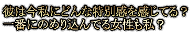 彼は今私にどんな特別感を感じてる？一番にのめり込んでる女性も私？