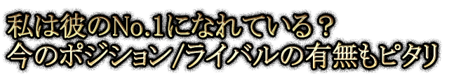 私は彼のNo.1になれている？今のポジション/ライバルの有無もピタリ