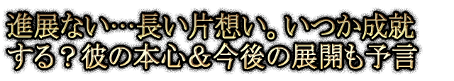 進展ない…長い片想い。いつか成就する？彼の本心＆今後の展開も予言