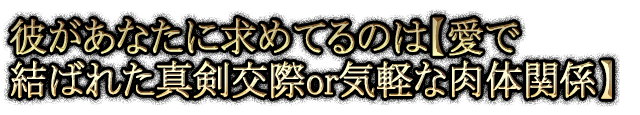 彼があなたに求めてるのは【愛で結ばれた真剣交際or気軽な肉体関係】