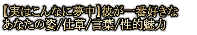 【実はこんなに夢中】彼が一番好きなあなたの姿/仕草/言葉/性的魅力