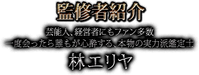 監修者紹介 芸能人、経営者にもファン多数 一度会ったら誰もが心酔する、本物の実力派鑑定士 林エリヤ
