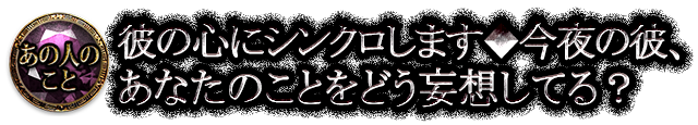 あの人のこと 彼の心にシンクロします◆今夜の彼、あなたのことをどう妄想してる？