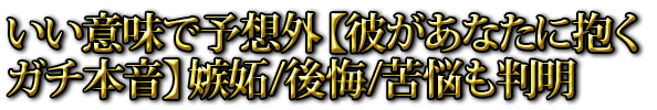 いい意味で予想外【彼があなたに抱くガチ本音】嫉妬/後悔/苦悩も判明