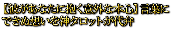 【彼があなたに抱く意外な本心】言葉にできぬ想いを神タロットが代弁