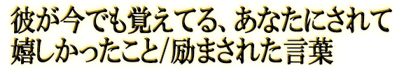 彼が今でも覚えてる、あなたにされて嬉しかったこと/励まされた言葉