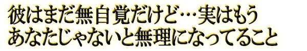 彼はまだ無自覚だけど…実はもうあなたじゃないと無理になってること
