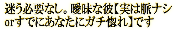 迷う必要なし。曖昧な彼【実は脈ナシorすでにあなたにガチ惚れ】です
