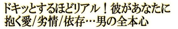 ドキッとするほどリアル！彼があなたに抱く愛/劣情/依存…男の全本心