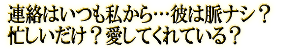 連絡はいつも私から…彼は脈ナシ？忙しいだけ？愛してくれている？
