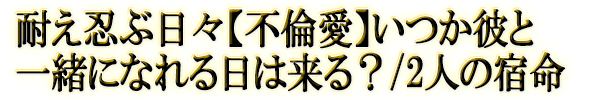耐え忍ぶ日々【不倫愛】いつか彼と一緒になれる日は来る？/2人の宿命