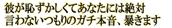 彼が恥ずかしくてあなたには絶対言わないつもりのガチ本音、暴きます