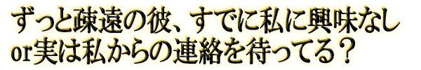 ずっと疎遠の彼、すでに私に興味なしor実は私からの連絡を待ってる？