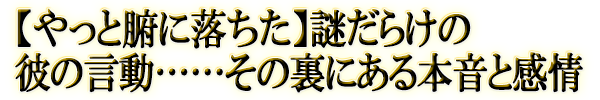 【やっと腑に落ちた】謎だらけの彼の言動……その裏にある本音と感情