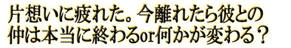 片想いに疲れた。今離れたら彼との仲は本当に終わるor何かが変わる？