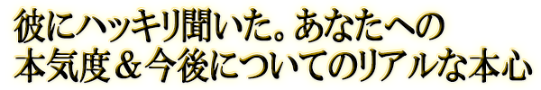 彼にハッキリ聞いた。あなたへの本気度＆今後についてのリアルな本心