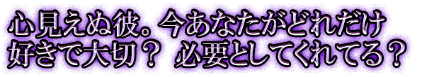 心見えぬ彼。今あなたがどれだけ好きで大切？ 必要としてくれてる？