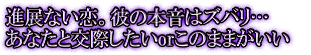 進展ない恋。彼の本音はズバリ…あなたと交際したいorこのままがいい