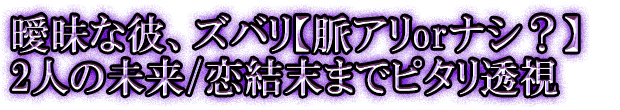 曖昧な彼、ズバリ【脈アリorナシ？】2人の未来/恋結末までピタリ透視