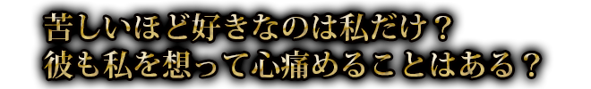 苦しいほど好きなのは私だけ？ 彼も私を想って心痛めることはある？