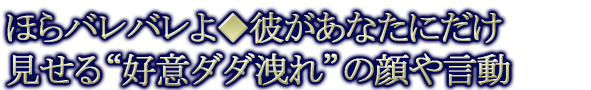 ほらバレバレよ◆彼があなたにだけ見せる“好意ダダ洩れ”の顔や言動