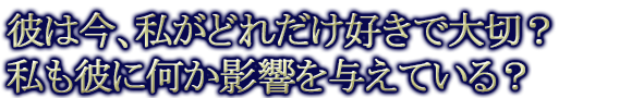 彼は今、私がどれだけ好きで大切？ 私も彼に何か影響を与えている？