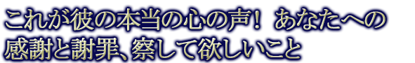 これが彼の本当の心の声！ あなたへの感謝と謝罪、察して欲しいこと