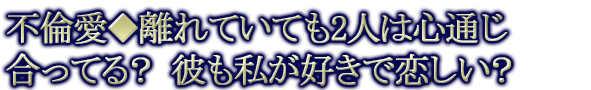 不倫愛◆離れていても2人は心通じ合ってる？ 彼も私が好きで恋しい？