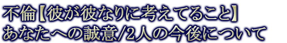 不倫【彼が彼なりに考えてること】あなたへの誠意/2人の今後について