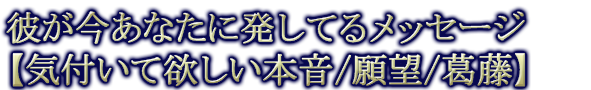 彼が今あなたに発してるメッセージ【気付いて欲しい本音/願望/葛藤】