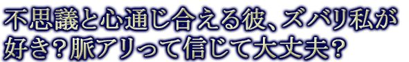 不思議と心通じ合える彼、ズバリ私が好き？脈アリって信じて大丈夫？