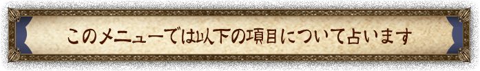 このメニューでは以下の項目について占います